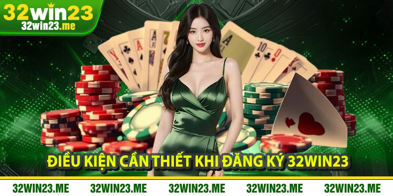 Điều Kiện Cần Thiết Khi Đăng Ký 32WIN23