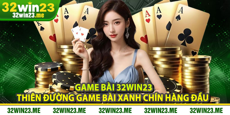 Game Bài 32WIN23 – Thiên Đường Game Bài Xanh Chín Hàng Đầu