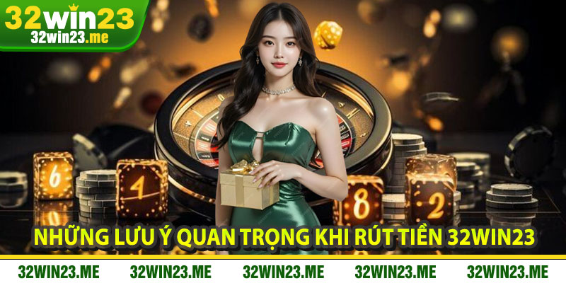 Những Lưu Ý Quan Trọng Khi Rút Tiền 32WIN23