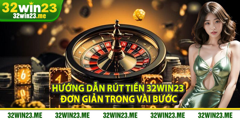 Hướng Dẫn Rút Tiền 32WIN23 Đơn Giản Trong Vài Bước