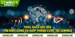Tool Hack Xóc Đĩa – Tìm Hiểu Công Cụ Giúp Thắng Cược Tại 32WIN23