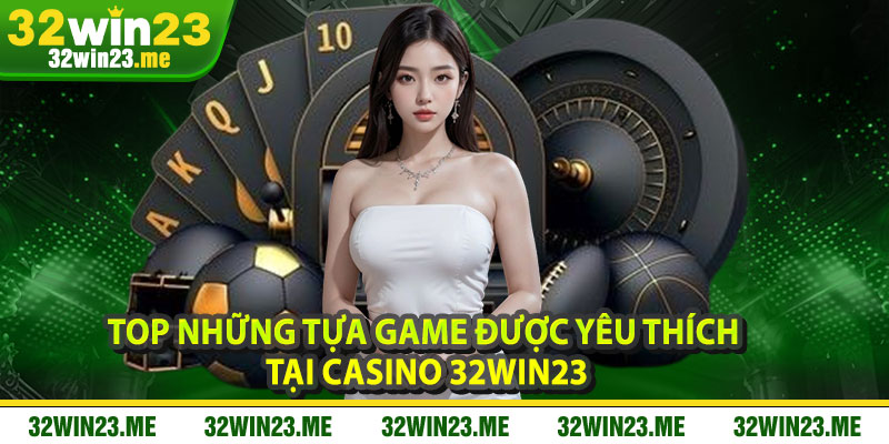 Top Những Tựa Game Được Yêu Thích Tại Casino 32WIN23