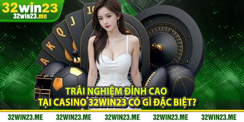 Trải Nghiệm Đỉnh Cao Tại Casino 32WIN23 Có Gì Đặc Biệt?