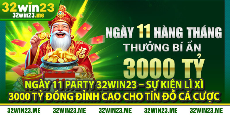Ngày 11 Party 32WIN23 – Sự Kiện Lì Xì 3000 Tỷ Đồng Đỉnh Cao Cho Tín Đồ Cá Cược 