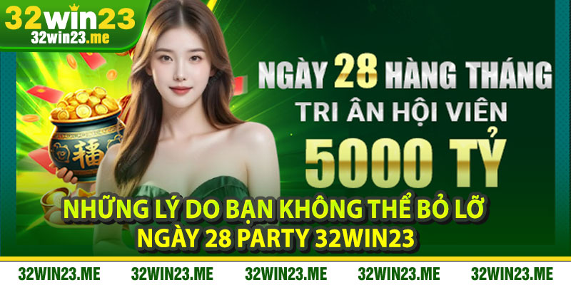 Những lý do bạn không thể bỏ lỡ Ngày 28 Party 32WIN23
