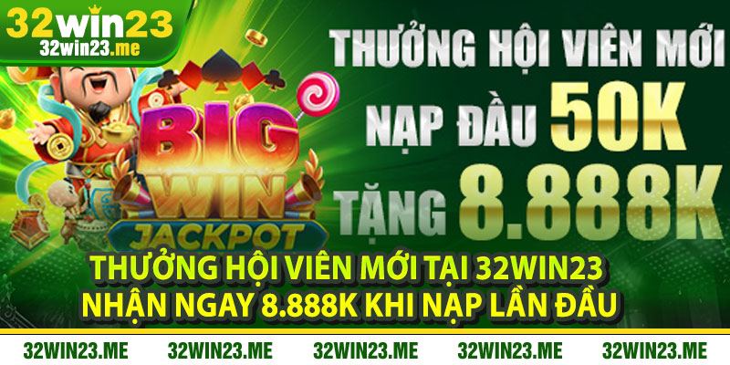 Thưởng Hội Viên Mới Tại 32WIN23 – Nhận Ngay 8.888K Khi Nạp Lần Đầu