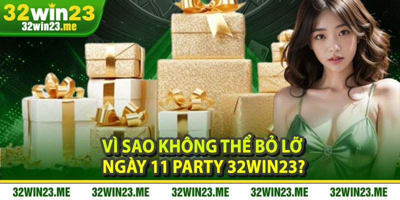 Vì Sao Không Thể Bỏ Lỡ Ngày 11 Party 32WIN23?